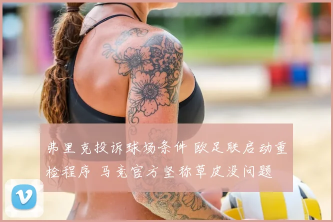 弗里克投诉球场条件 欧足联启动重检程序 马竞官方坚称草皮没问题