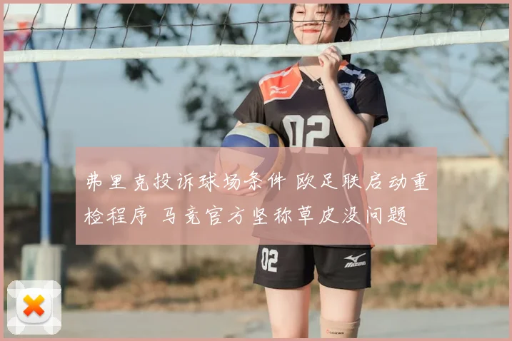 弗里克投诉球场条件 欧足联启动重检程序 马竞官方坚称草皮没问题