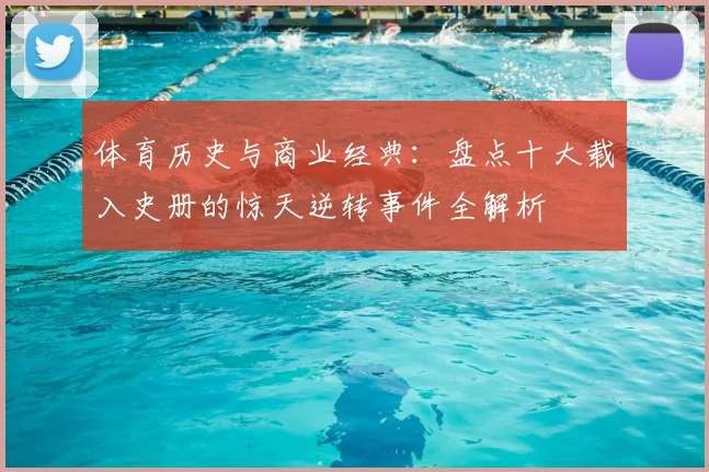 体育历史与商业经典：盘点十大载入史册的惊天逆转事件全解析