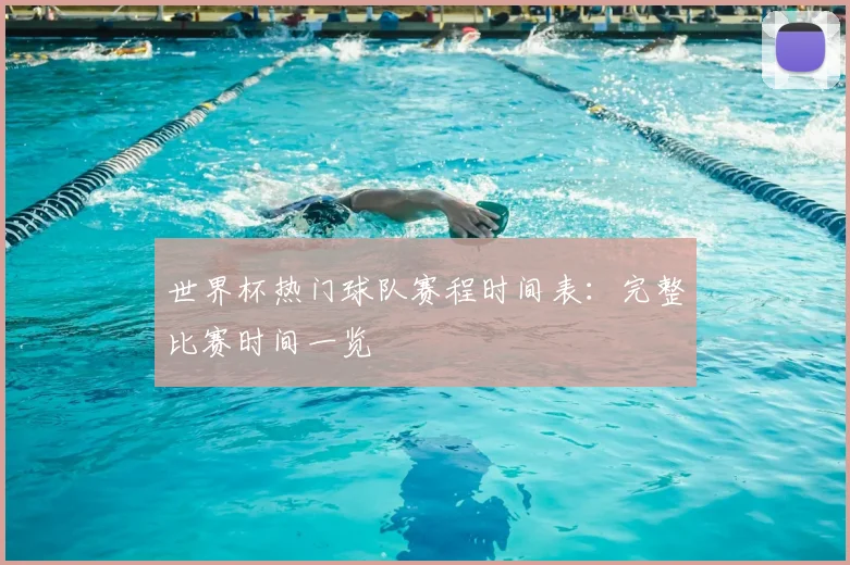 世界杯热门球队赛程时间表:完整比赛时间一览